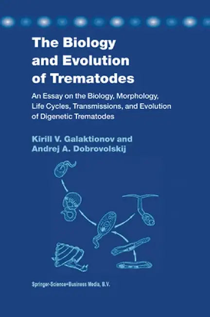 The Biology and Evolution of Trematodes: An Essay on the Biology, Morphology, Life Cycles, Transmissions, and Evolution of Digenetic Trematodes by K. V. Galaktionov