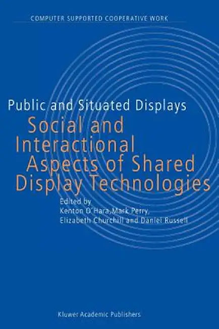 Public and Situated Displays: Social and Interactional Aspects of Shared Display Technologies by K. O'Hara