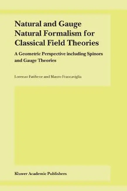 Natural and Gauge Natural Formalism for Classical Field Theorie: A Geometric Perspective Including Spinors and Gauge Theories by L. Fatibene