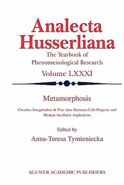 Metamorphosis: Creative Imagination in Fine Arts Between Life-Projects and Human Aesthetic Aspirations by Anna-Teresa Tymieniecka