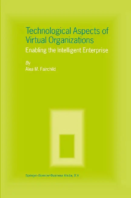 Technological Aspects of Virtual Organizations: Enabling the Intelligent Enterprise by Alea M. Fairchild
