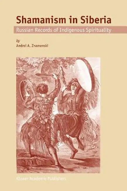 Shamanism in Siberia: Russian Records of Indigenous Spirituality by A. A. Znamenski