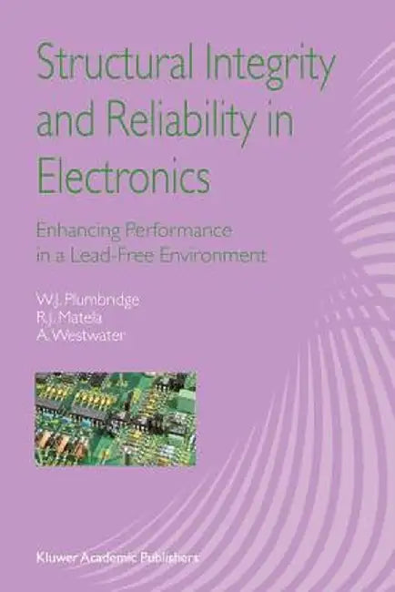 Structural Integrity and Reliability in Electronics: Enhancing Performance in a Lead-Free Environment by W. J. Plumbridge