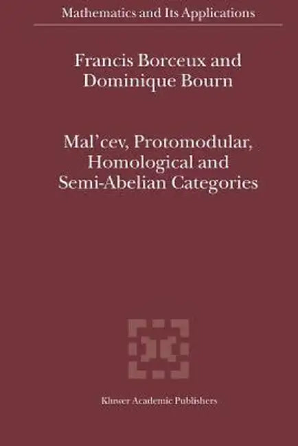 Mal'cev, Protomodular, Homological and Semi-Abelian Categories by Francis Borceux
