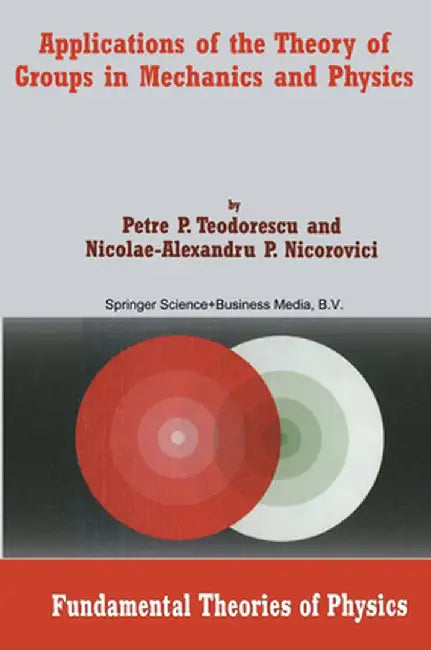 Applications of the Theory of Groups in Mechanics and Physics by Petre P. Teodorescu