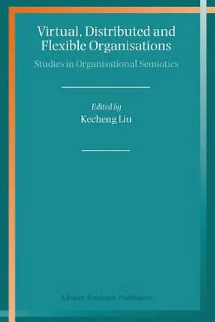 Virtual, Distributed and Flexible Organisations: Studies in Organisational Semiotics by Kecheng Liu