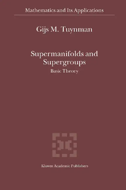 Supermanifolds and Supergroups: Basic Theory by Gijs M. Tuynman