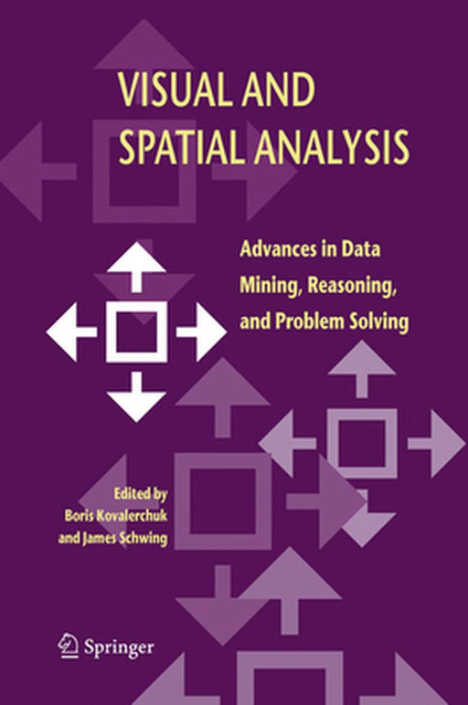 Visual and Spatial Analysis: Advances in Data Mining, Reasoning, and Problem Solving by Boris Kovalerchuk