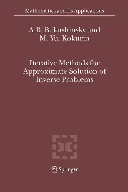 Iterative Methods for Approximate Solution of Inverse Problems by A. B. Bakushinsky