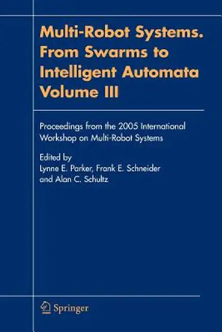 Multi-Robot Systems. from Swarms to Intelligent Automata, Volume III: Proceedings from the 2005 International Workshop on Multi-Robot Systems by Lynne E. Parker