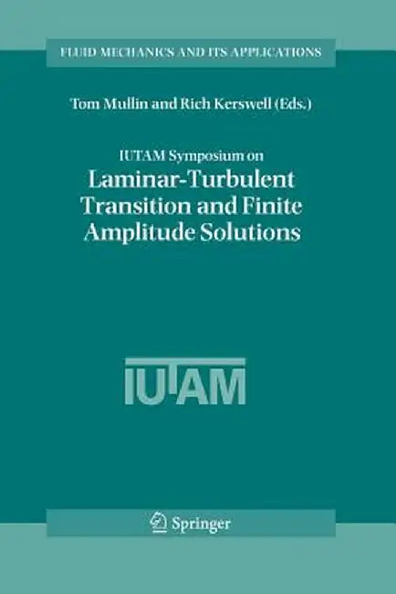 Iutam Symposium on Laminar-Turbulent Transition and Finite Amplitude Solutions by Tom Mullin