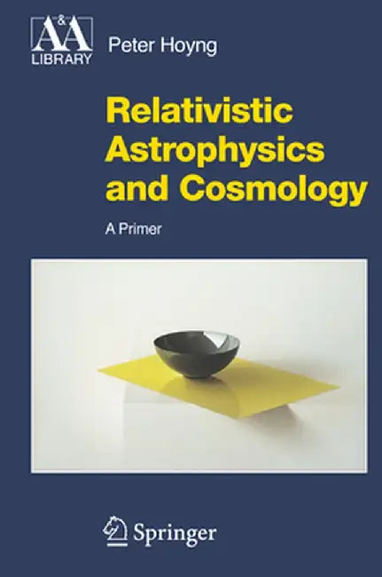 Relativistic Astrophysics and Cosmology: A Primer by Peter Hoyng