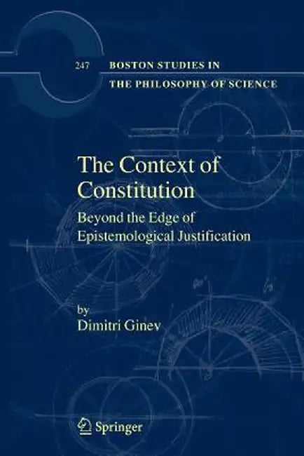 The Context of Constitution: Beyond the Edge of Epistemological Justification by Dimitri Ginev