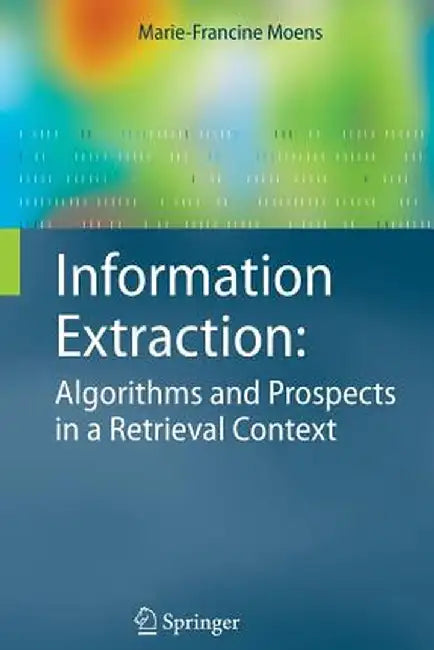 Information Extraction: Algorithms and Prospects in a Retrieval Context by Marie-Francine Moens
