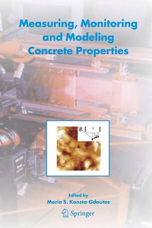 Measuring, Monitoring and Modeling Concrete Properties: An International Symposium Dedicated to Professor Surendra P. Shah, Northwestern University, U by Maria S. Konsta-Gdoutos