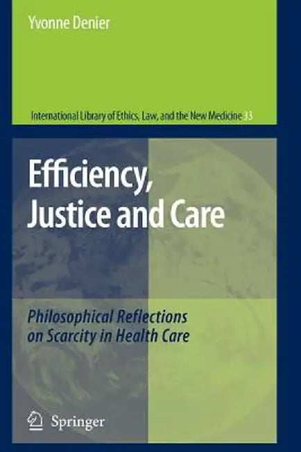 Efficiency, Justice and Care: Philosophical Reflections on Scarcity in Health Care by Yvonne Denier
