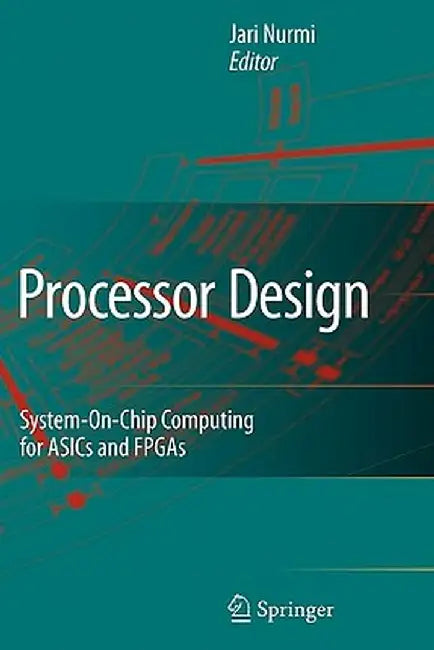 Processor Design: System-On-Chip Computing for Asics and FPGAs by Jari Nurmi