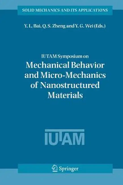 Iutam Symposium on Mechanical Behavior and Micro-Mechanics of Nanostructured Materials: Proceedings of the Iutam Symposium Held in Beijing, China, Jun by Y. L. Bai