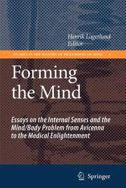 Forming the Mind: Essays on the Internal Senses and the Mind/Body Problem from Avicenna to the Medical Enlightenment by Henrik Lagerlund