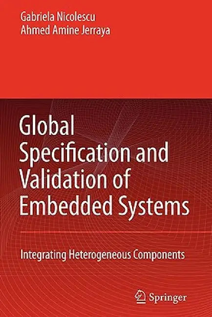 Global Specification and Validation of Embedded Systems: Integrating Heterogeneous Components by G. Nicolescu