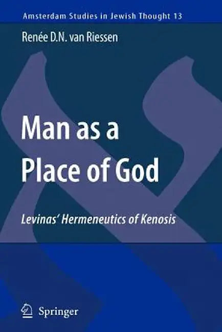 Man as a Place of God: Levinas' Hermeneutics of Kenosis by Renée D. N. Van Riessen