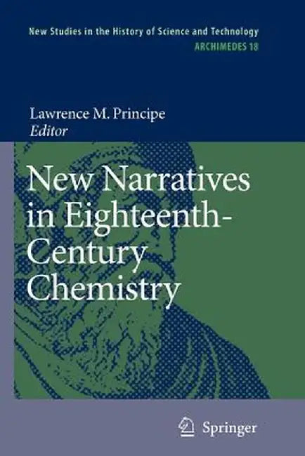 New Narratives in Eighteenth-Century Chemistry: Contributions from the First Francis Bacon Workshop, 21-23 April 2005, California Institute of Technol by Lawrence M. Principe