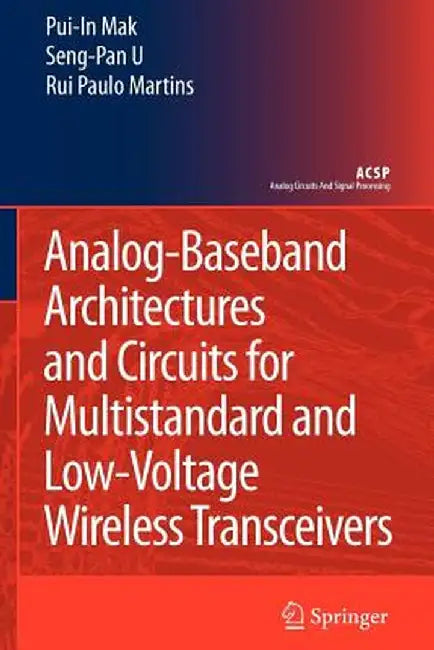 Analog-Baseband Architectures and Circuits for Multistandard and Low-Voltage Wireless Transceivers by Pui-In Mak