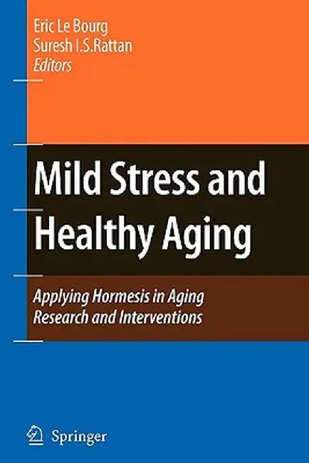 Mild Stress and Healthy Aging: Applying Hormesis in Aging Research and Interventions by Eric Le Bourg