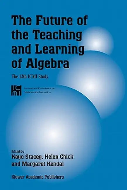 The Future of the Teaching and Learning of Algebra: The 12th ICMI Study by Kaye Stacey