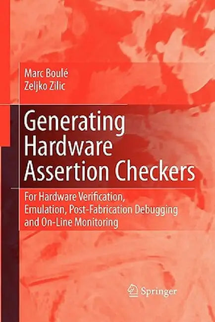 Generating Hardware Assertion Checkers: For Hardware Verification, Emulation, Post-Fabrication Debugging and On-Line Monitoring by Marc Boulé