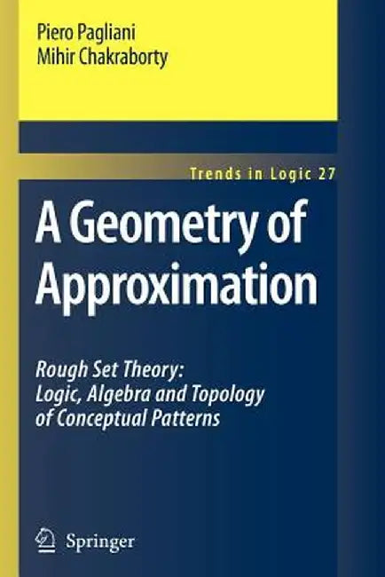 A Geometry of Approximation: Rough Set Theory: Logic, Algebra and Topology of Conceptual Patterns by Piero Pagliani