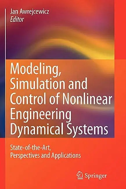 Modeling, Simulation and Control of Nonlinear Engineering Dynamical Systems: State-Of-The-Art, Perspectives and Applications by Jan Awrejcewicz