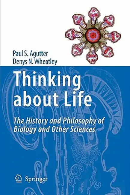 Thinking about Life: The History and Philosophy of Biology and Other Sciences by Paul S. Agutter