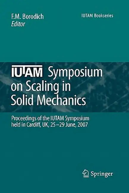 Iutam Symposium on Scaling in Solid Mechanics: Proceedings of the Iutam Symposium Held in Cardiff, Uk, 25-29 June, 2007 by F. M. Borodich