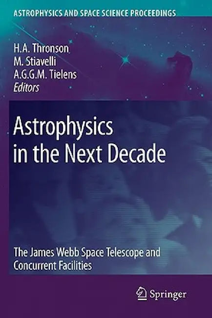 Astrophysics in the Next Decade: The James Webb Space Telescope and Concurrent Facilities by Harley A. Thronson