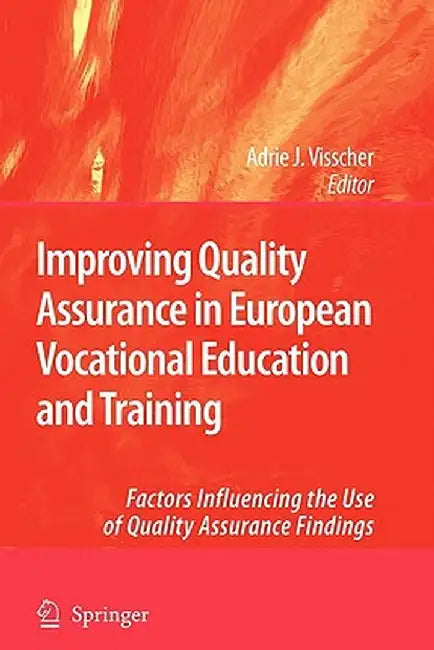 Improving Quality Assurance in European Vocational Education and Training: Factors Influencing the Use of Quality Assurance Findings by Adrie J. Visscher