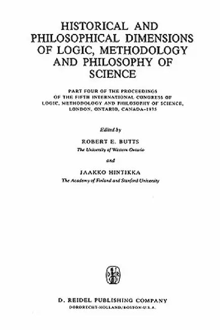 Historical and Philosophical Dimensions of Logic, Methodology and Philosophy of Science: Part Four of the Proceedings of the Fifth International Congr by Robert E. Butts
