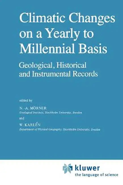 Climatic Changes on a Yearly to Millennial Basis: Geological, Historical and Instrumental Records by N. -A Mörner