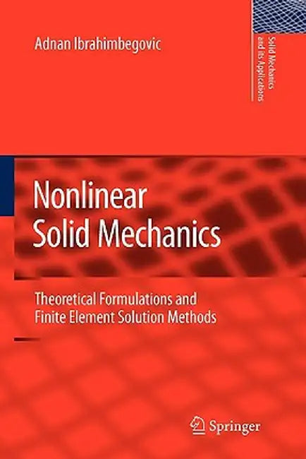 Nonlinear Solid Mechanics: Theoretical Formulations and Finite Element Solution Methods by Adnan Ibrahimbegovic
