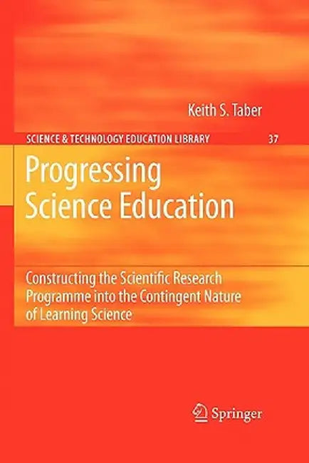 Progressing Science Education: Constructing the Scientific Research Programme Into the Contingent Nature of Learning Science by Keith S. Taber