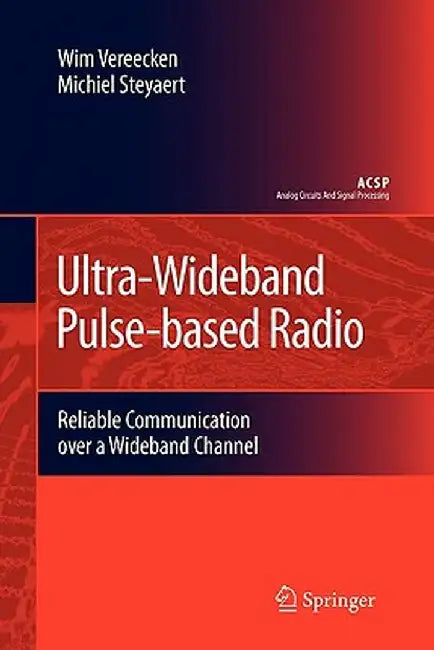 Ultra-Wideband Pulse-Based Radio: Reliable Communication Over a Wideband Channel by Wim Vereecken