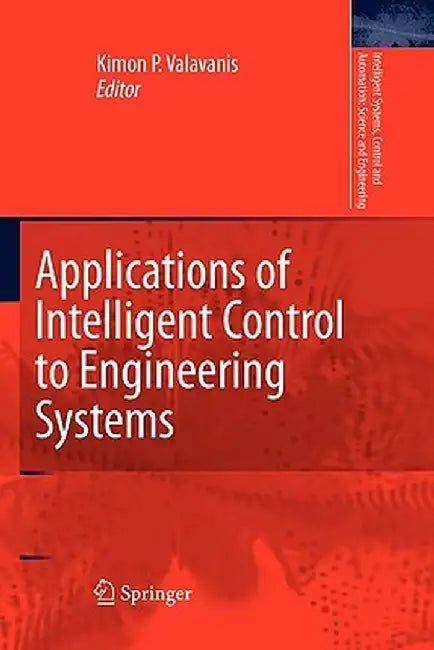 Applications of Intelligent Control to Engineering Systems: In Honour of Dr. G. J. Vachtsevanos by Kimon P. Valavanis