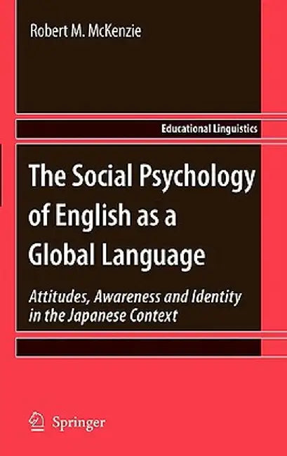 The Social Psychology of English as a Global Language: Attitudes, Awareness and Identity in the Japanese Context by Robert M. McKenzie