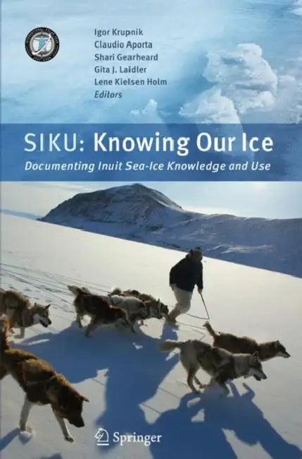 Siku: Knowing Our Ice: Documenting Inuit Sea Ice Knowledge and Use by Igor Krupnik, Claudio Aporta, Shari Gearheard