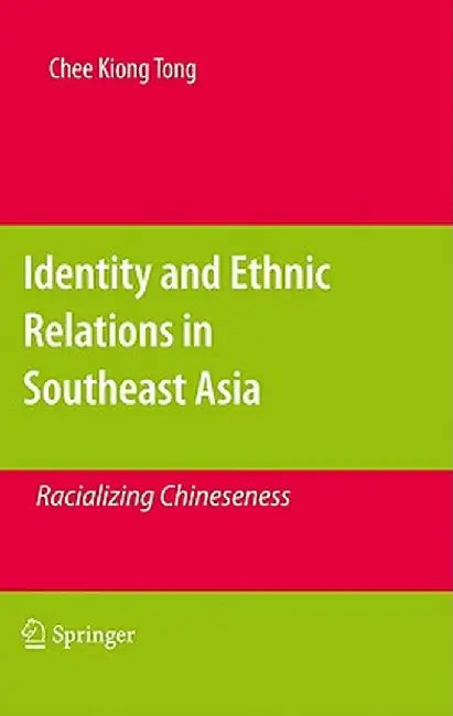 Identity and Ethnic Relations in Southeast Asia: Racializing Chineseness by Chee Kiong Tong