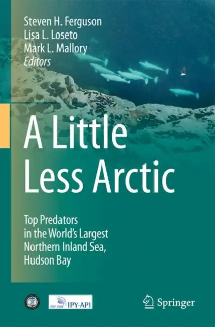 A Little Less Arctic: Top Predators in the World's Largest Northern Inland Sea, Hudson Bay by Steven H. Ferguson, Lisa L. Loseto, Mark L. Mallory