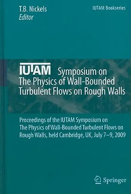 Iutam Symposium on the Physics of Wall-Bounded Turbulent Flows on Rough Walls: Proceedings of the Iutam Symposium on the Physics of Wall-Bounded Turbu by T. B. Nickels