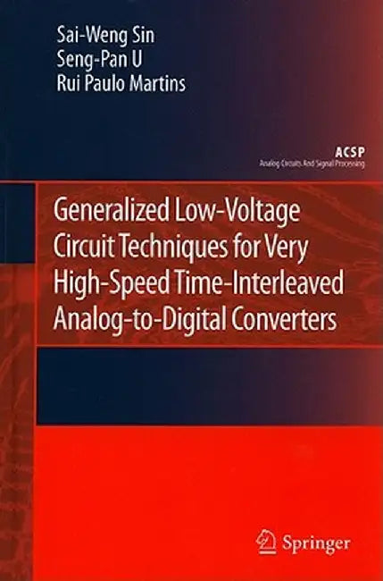 Generalized Low-Voltage Circuit Techniques for Very High-Speed Time-Interleaved Analog-To-Digital Converters by Sai-Weng Sin
