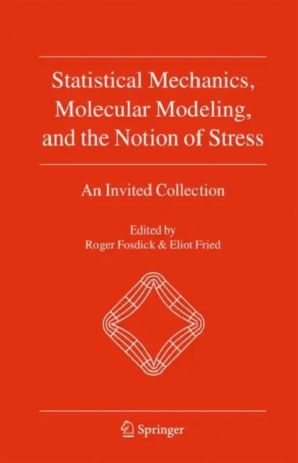 Statistical Mechanics, Molecular Modeling, and the Notion of Stress: An Invited Collection by Roger Fosdick, E. Fried