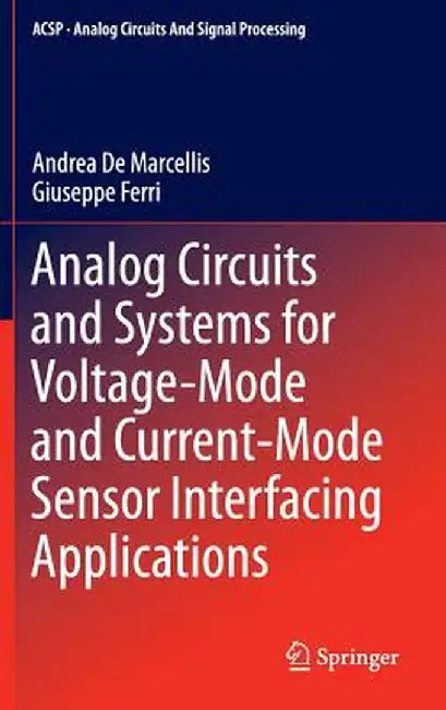 Analog Circuits and Systems for Voltage-Mode and Current-Mode Sensor Interfacing Applications by Andrea De Marcellis
